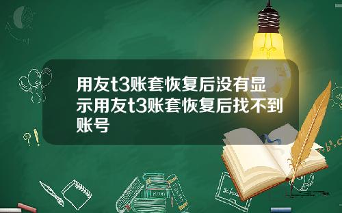 用友t3账套恢复后没有显示用友t3账套恢复后找不到账号