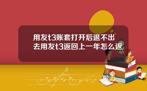 用友t3账套打开后退不出去用友t3返回上一年怎么返