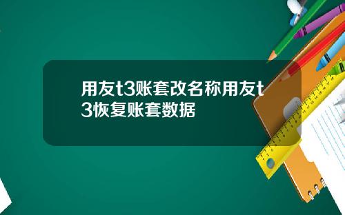 用友t3账套改名称用友t3恢复账套数据