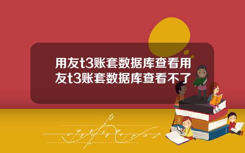 用友t3账套数据库查看用友t3账套数据库查看不了