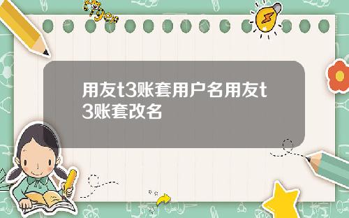用友t3账套用户名用友t3账套改名