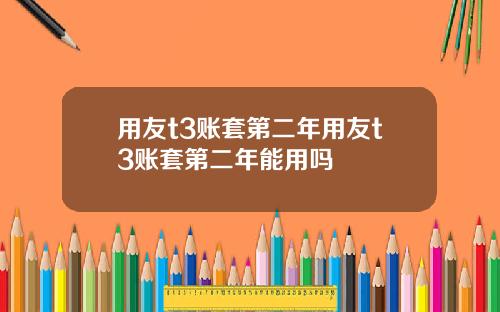 用友t3账套第二年用友t3账套第二年能用吗