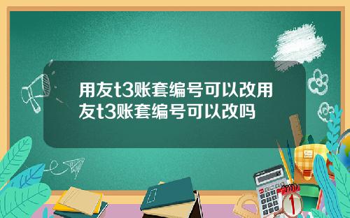 用友t3账套编号可以改用友t3账套编号可以改吗