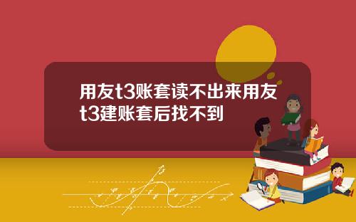 用友t3账套读不出来用友t3建账套后找不到