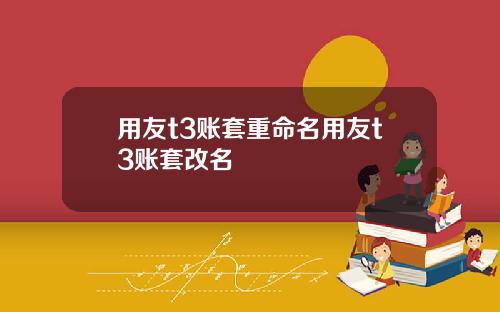 用友t3账套重命名用友t3账套改名