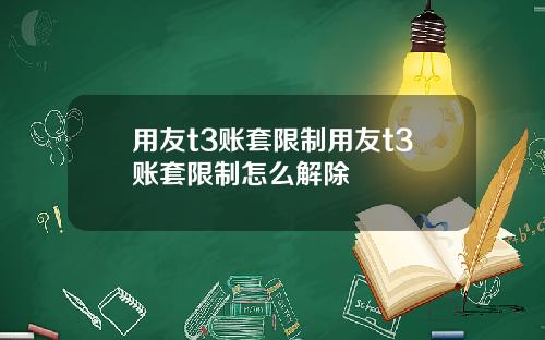 用友t3账套限制用友t3账套限制怎么解除