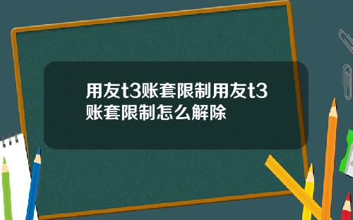 用友t3账套限制用友t3账套限制怎么解除