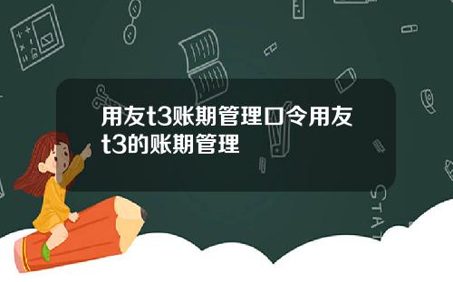 用友t3账期管理口令用友t3的账期管理