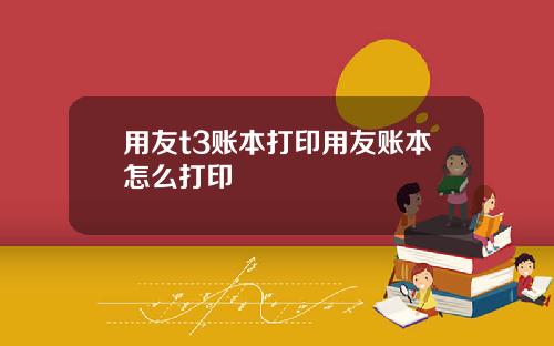 用友t3账本打印用友账本怎么打印
