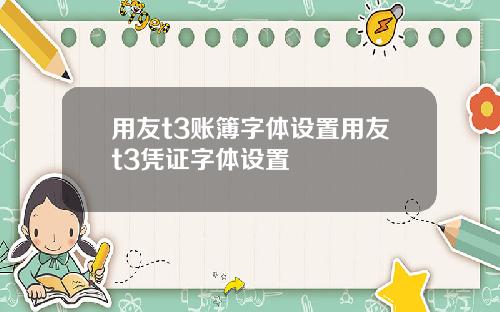 用友t3账簿字体设置用友t3凭证字体设置
