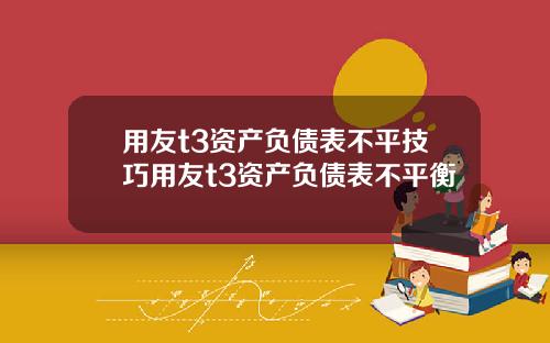 用友t3资产负债表不平技巧用友t3资产负债表不平衡