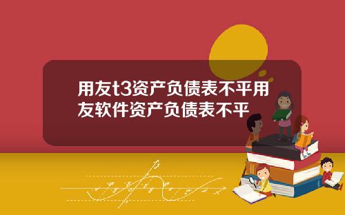 用友t3资产负债表不平用友软件资产负债表不平