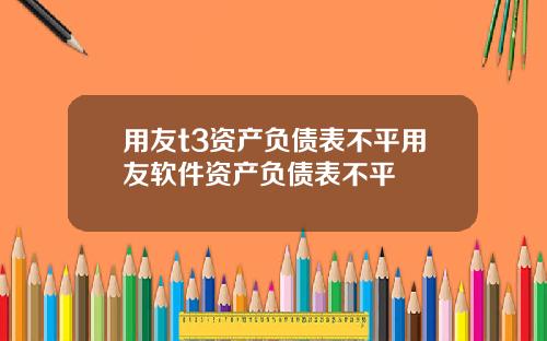 用友t3资产负债表不平用友软件资产负债表不平