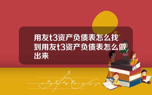 用友t3资产负债表怎么找到用友t3资产负债表怎么做出来