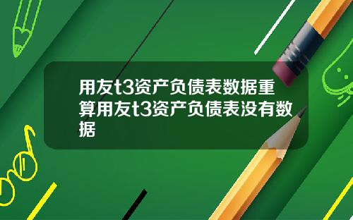 用友t3资产负债表数据重算用友t3资产负债表没有数据