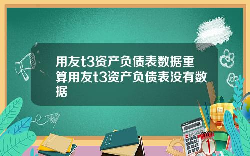 用友t3资产负债表数据重算用友t3资产负债表没有数据