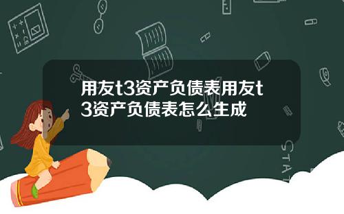 用友t3资产负债表用友t3资产负债表怎么生成