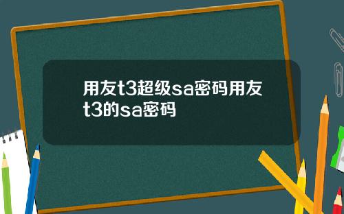 用友t3超级sa密码用友t3的sa密码
