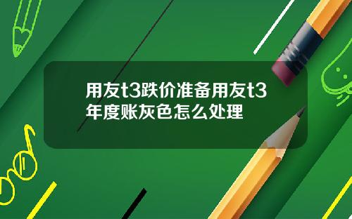 用友t3跌价准备用友t3年度账灰色怎么处理