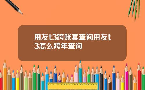 用友t3跨账套查询用友t3怎么跨年查询