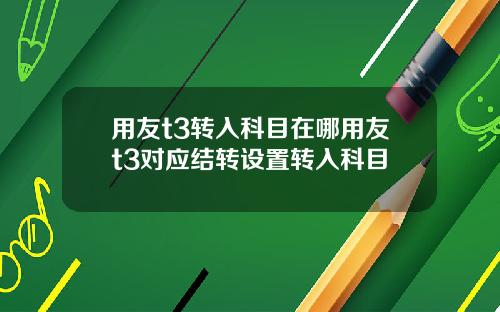 用友t3转入科目在哪用友t3对应结转设置转入科目