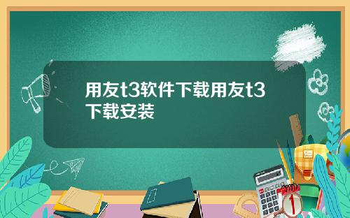 用友t3软件下载用友t3下载安装