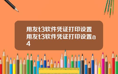 用友t3软件凭证打印设置用友t3软件凭证打印设置a4