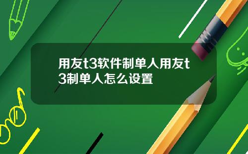 用友t3软件制单人用友t3制单人怎么设置