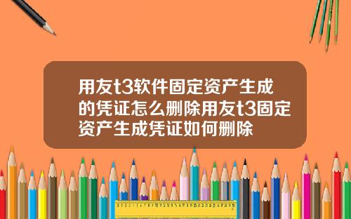 用友t3软件固定资产生成的凭证怎么删除用友t3固定资产生成凭证如何删除