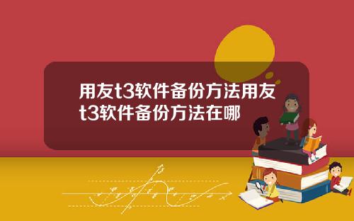 用友t3软件备份方法用友t3软件备份方法在哪