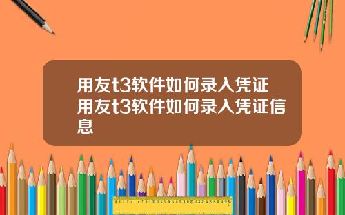 用友t3软件如何录入凭证用友t3软件如何录入凭证信息