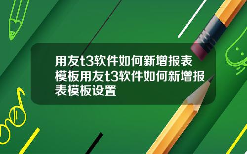 用友t3软件如何新增报表模板用友t3软件如何新增报表模板设置
