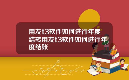 用友t3软件如何进行年度结转用友t3软件如何进行年度结账