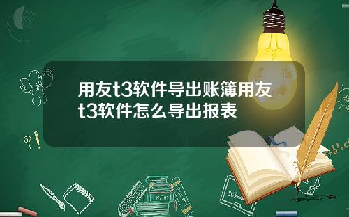用友t3软件导出账簿用友t3软件怎么导出报表
