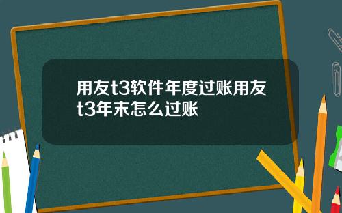 用友t3软件年度过账用友t3年末怎么过账