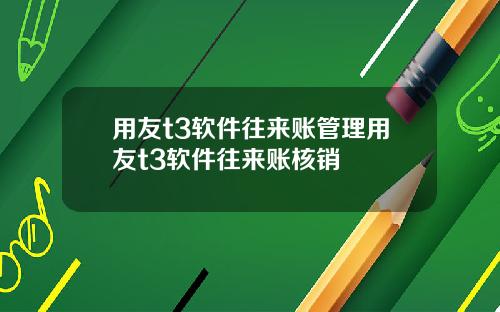 用友t3软件往来账管理用友t3软件往来账核销