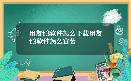 用友t3软件怎么下载用友t3软件怎么安装