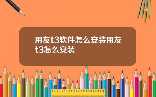 用友t3软件怎么安装用友t3怎么安装