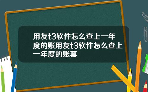 用友t3软件怎么查上一年度的账用友t3软件怎么查上一年度的账套
