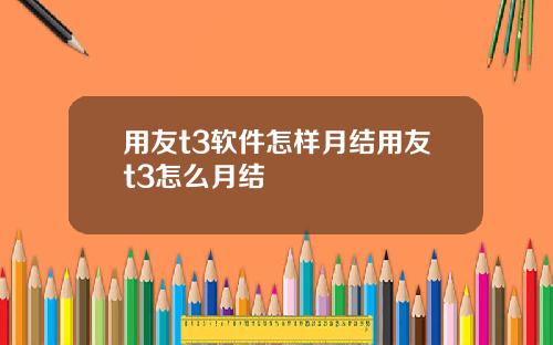 用友t3软件怎样月结用友t3怎么月结