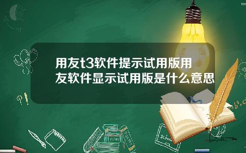用友t3软件提示试用版用友软件显示试用版是什么意思