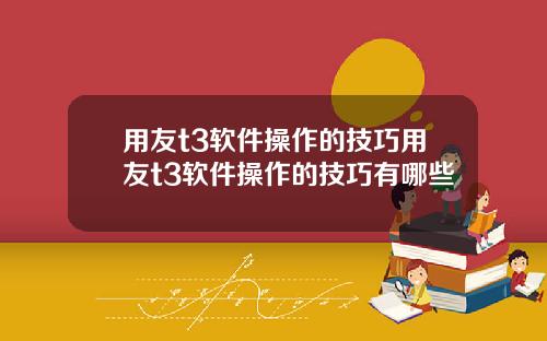 用友t3软件操作的技巧用友t3软件操作的技巧有哪些