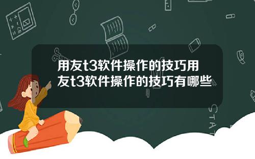 用友t3软件操作的技巧用友t3软件操作的技巧有哪些