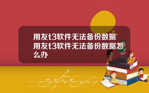 用友t3软件无法备份数据用友t3软件无法备份数据怎么办