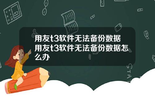 用友t3软件无法备份数据用友t3软件无法备份数据怎么办