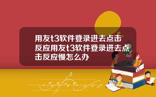 用友t3软件登录进去点击反应用友t3软件登录进去点击反应慢怎么办