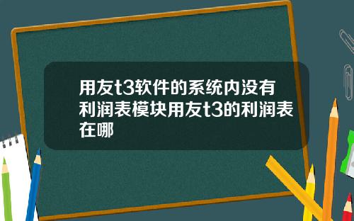 用友t3软件的系统内没有利润表模块用友t3的利润表在哪