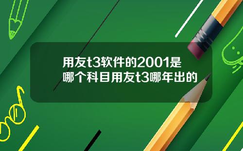 用友t3软件的2001是哪个科目用友t3哪年出的