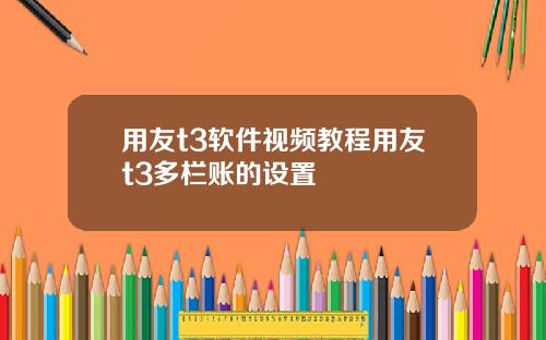 用友t3软件视频教程用友t3多栏账的设置