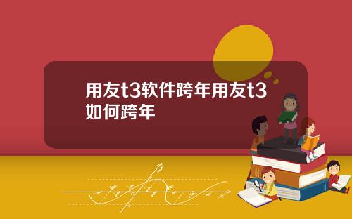 用友t3软件跨年用友t3如何跨年